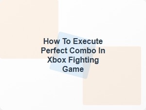 How to Execute Perfect Combo in Xbox Fighting Game