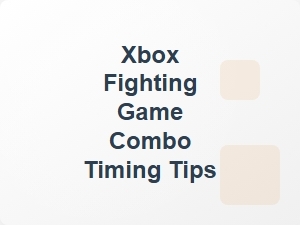 Xbox Fighting Game Combo Timing Tips