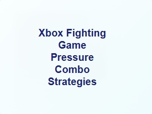 Xbox Fighting Game Pressure Combo Strategies