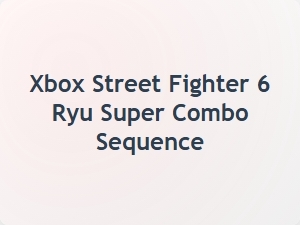Xbox Street Fighter 6 Ryu Super Combo Sequence
