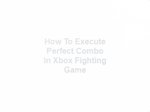 How to Execute Perfect Combo in Xbox Fighting Game