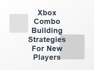 Xbox Combo Building Strategies for New Players
